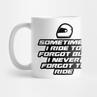 Sometimes I ride to forgot But I never forgot to ride - Inspirational Quote for Bikers Motorcycles lovers Mug